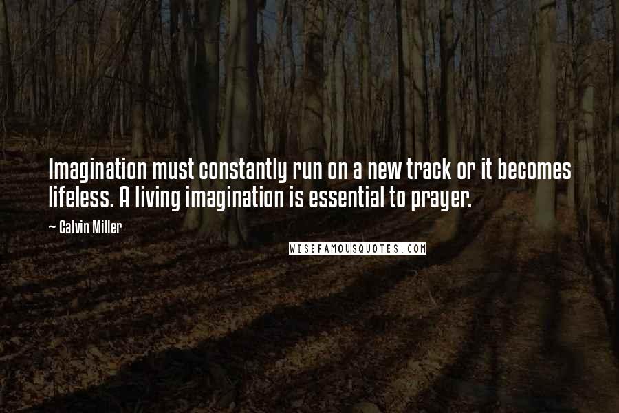 Calvin Miller quotes: Imagination must constantly run on a new track or it becomes lifeless. A living imagination is essential to prayer.