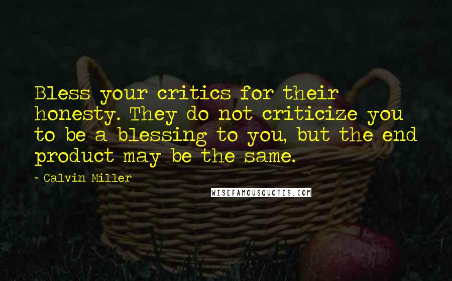 Calvin Miller quotes: Bless your critics for their honesty. They do not criticize you to be a blessing to you, but the end product may be the same. Calvin Miller quotes: Bless your critics for their honesty. They do not criticize you to be a blessing to you, but the end product may be the same.