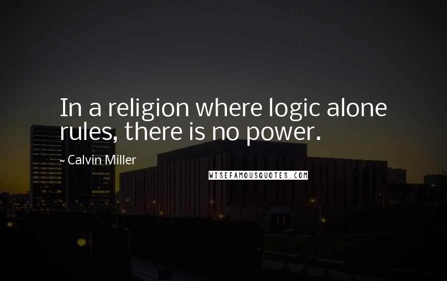 Calvin Miller quotes: In a religion where logic alone rules, there is no power.