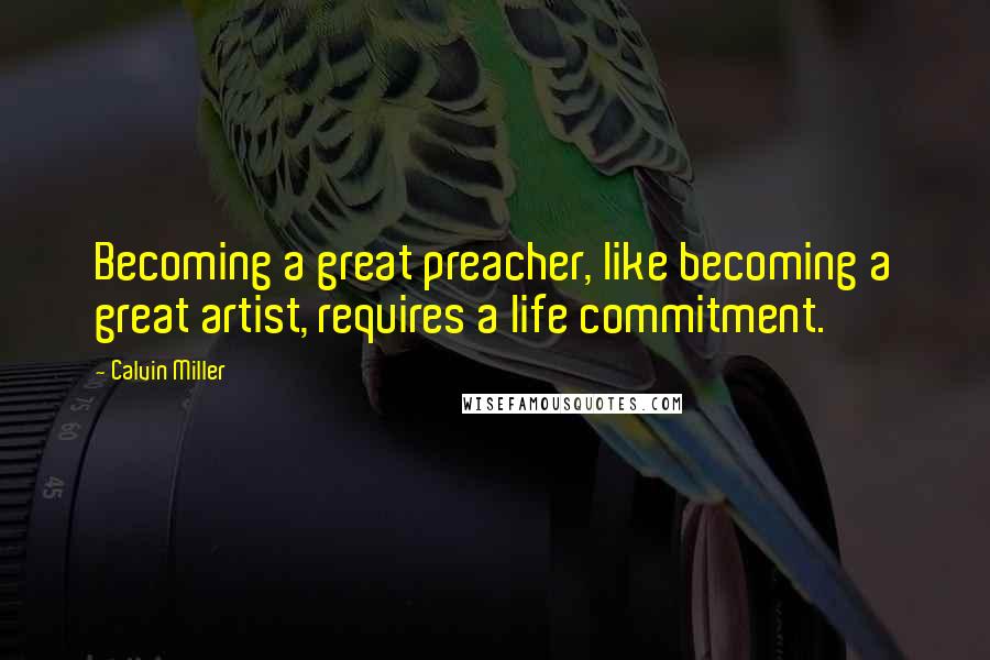 Calvin Miller quotes: Becoming a great preacher, like becoming a great artist, requires a life commitment.