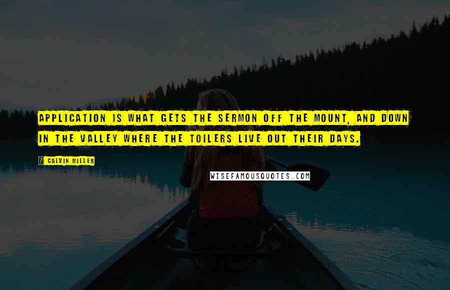 Calvin Miller quotes: Application is what gets the Sermon off the Mount, and down in the valley where the toilers live out their days. Calvin Miller quotes: Application is what gets the Sermon off the Mount, and down in the valley where the toilers live out their days.