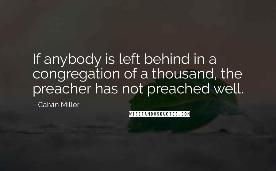 Calvin Miller quotes: If anybody is left behind in a congregation of a thousand, the preacher has not preached well.