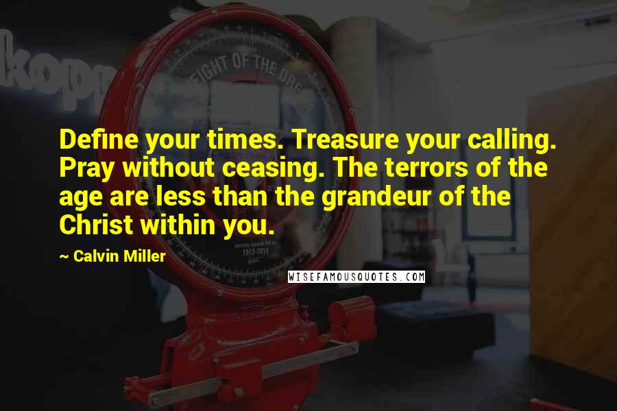 Calvin Miller quotes: Define your times. Treasure your calling. Pray without ceasing. The terrors of the age are less than the grandeur of the Christ within you.