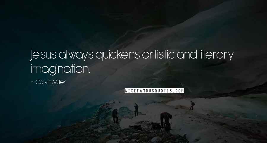 Calvin Miller quotes: Jesus always quickens artistic and literary imagination.