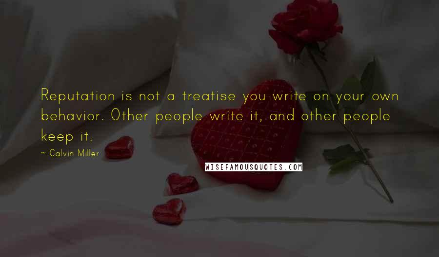 Calvin Miller quotes: Reputation is not a treatise you write on your own behavior. Other people write it, and other people keep it. Calvin Miller quotes: Reputation is not a treatise you write on your own behavior. Other people write it, and other people keep it.