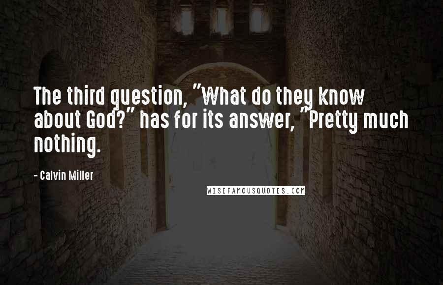 Calvin Miller quotes: The third question, "What do they know about God?" has for its answer, "Pretty much nothing.