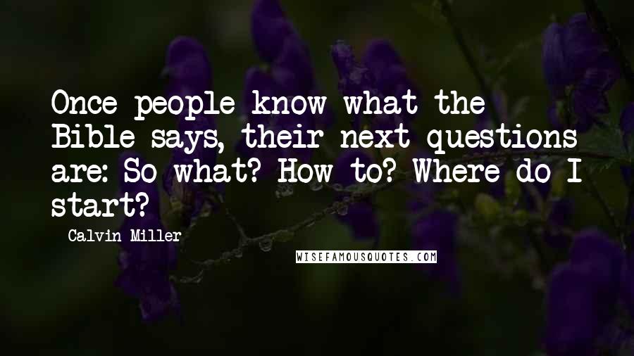 Calvin Miller quotes: Once people know what the Bible says, their next questions are: So what? How to? Where do I start?