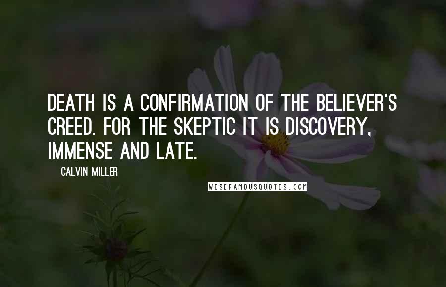 Calvin Miller quotes: Death is a confirmation of the believer's creed. For the skeptic it is discovery, immense and late.
