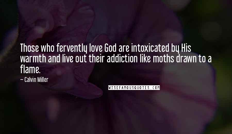 Calvin Miller quotes: Those who fervently love God are intoxicated by His warmth and live out their addiction like moths drawn to a flame.