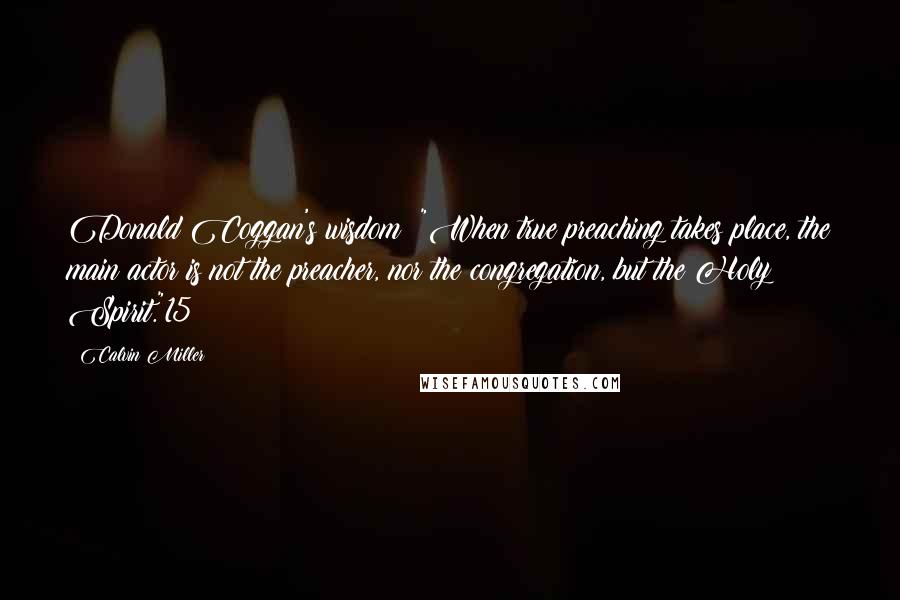 Calvin Miller quotes: Donald Coggan's wisdom: "When true preaching takes place, the main actor is not the preacher, nor the congregation, but the Holy Spirit."15 Calvin Miller quotes: Donald Coggan's wisdom: "When true preaching takes place, the main actor is not the preacher, nor the congregation, but the Holy Spirit."15