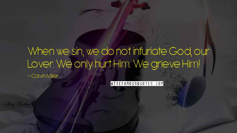 Calvin Miller quotes: When we sin, we do not infuriate God, our Lover. We only hurt Him. We grieve Him!