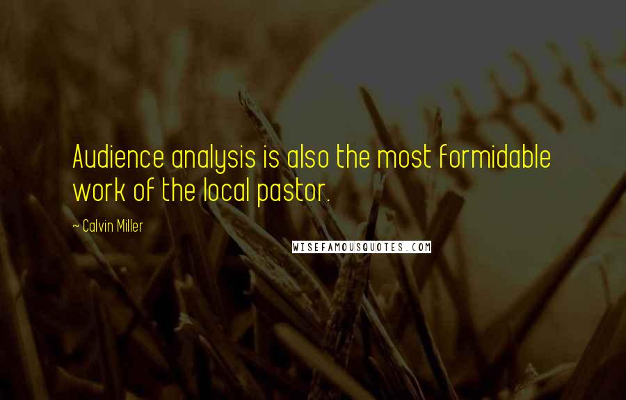 Calvin Miller quotes: Audience analysis is also the most formidable work of the local pastor.