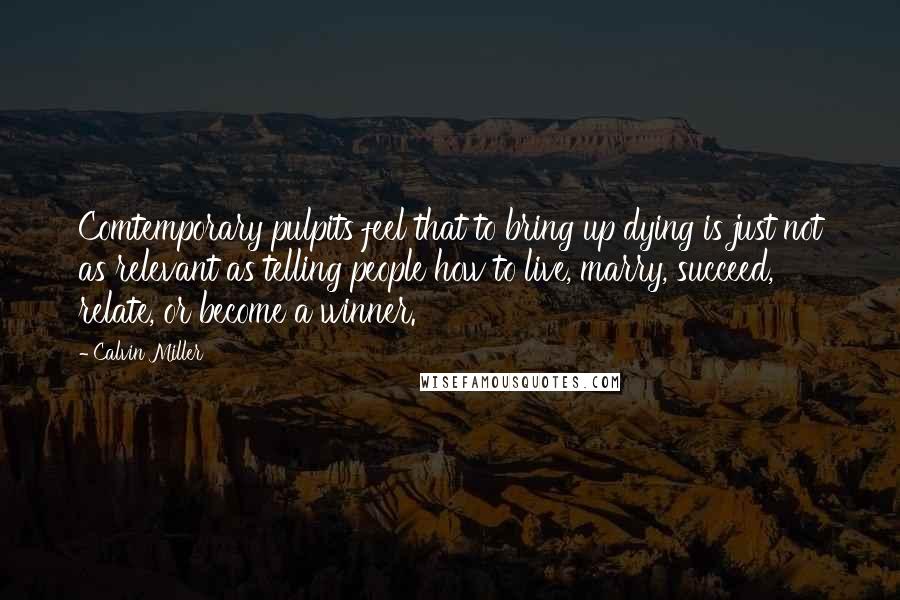 Calvin Miller quotes: Comtemporary pulpits feel that to bring up dying is just not as relevant as telling people how to live, marry, succeed, relate, or become a winner.