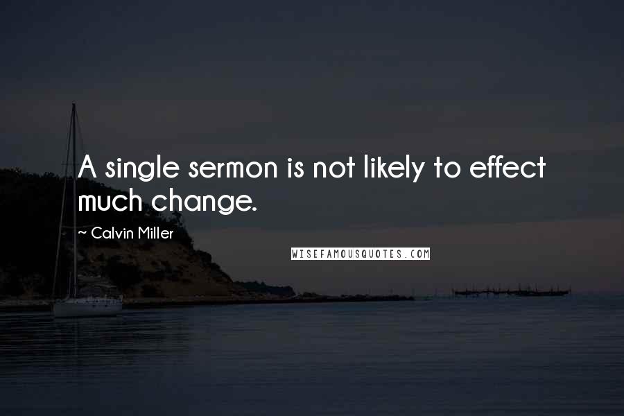 Calvin Miller quotes: A single sermon is not likely to effect much change.