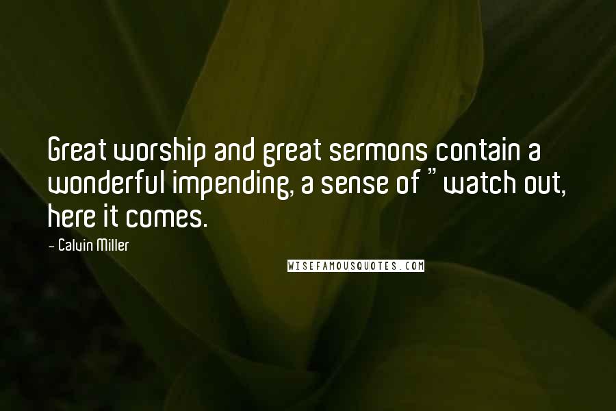 Calvin Miller quotes: Great worship and great sermons contain a wonderful impending, a sense of "watch out, here it comes.