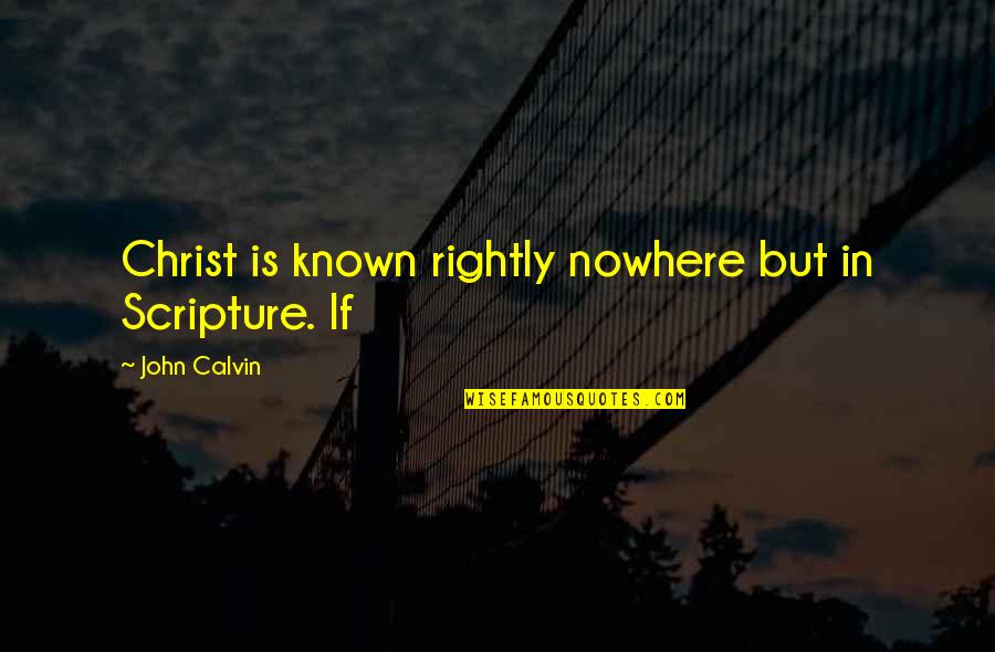 Calvin O'keefe Quotes By John Calvin: Christ is known rightly nowhere but in Scripture.