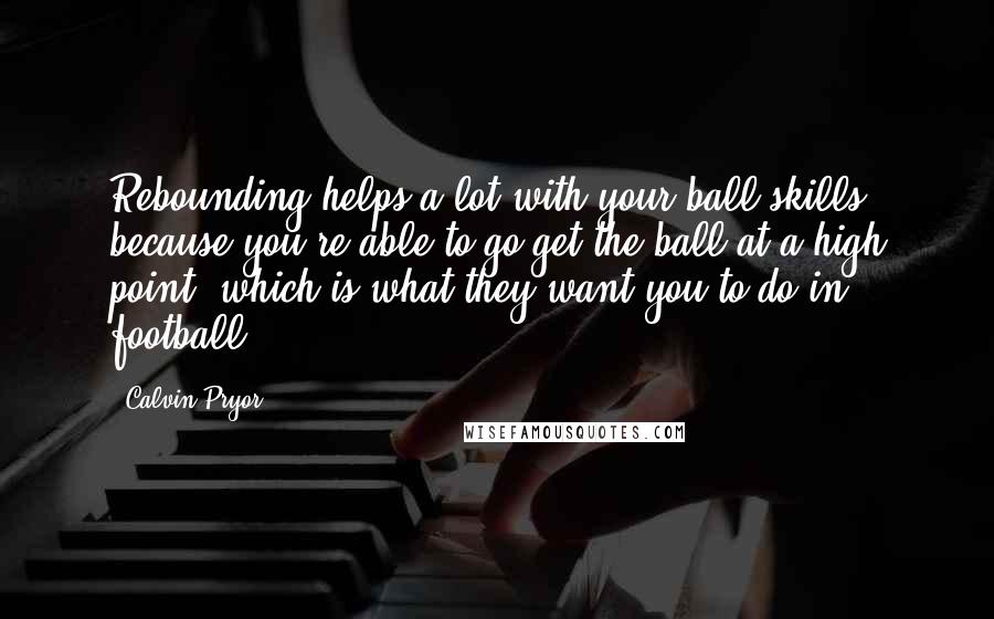 Calvin Pryor quotes: Rebounding helps a lot with your ball skills, because you're able to go get the ball at a high point, which is what they want you to do in football.