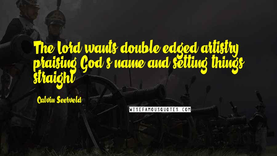Calvin Seerveld quotes: The Lord wants double edged artistry, praising God's name and setting things straight.