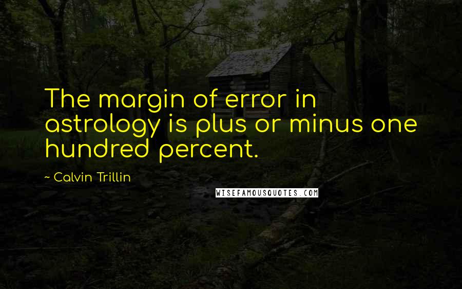 Calvin Trillin quotes: The margin of error in astrology is plus or minus one hundred percent.