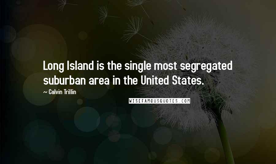 Calvin Trillin quotes: Long Island is the single most segregated suburban area in the United States.