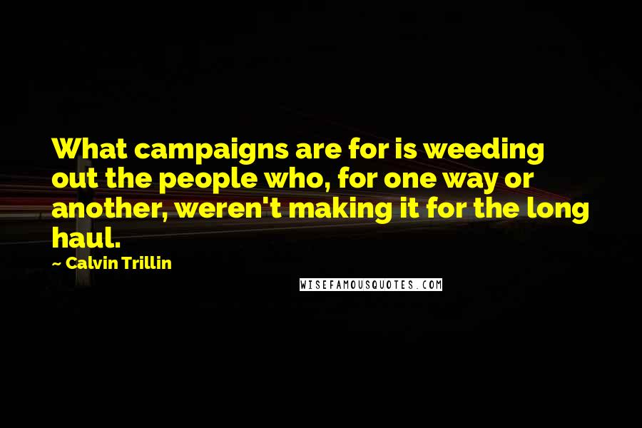 Calvin Trillin quotes: What campaigns are for is weeding out the people who, for one way or another, weren't making it for the long haul.