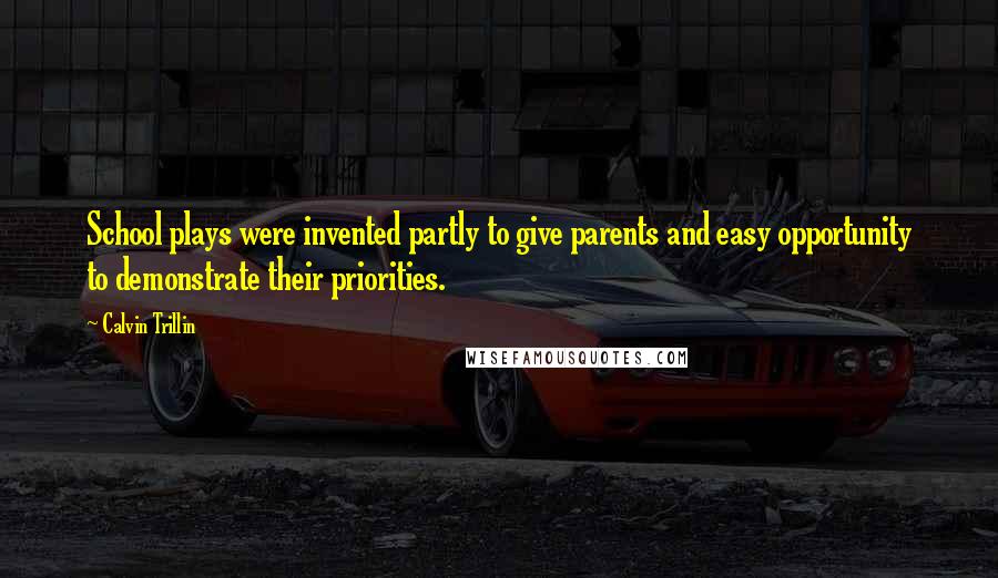 Calvin Trillin quotes: School plays were invented partly to give parents and easy opportunity to demonstrate their priorities.