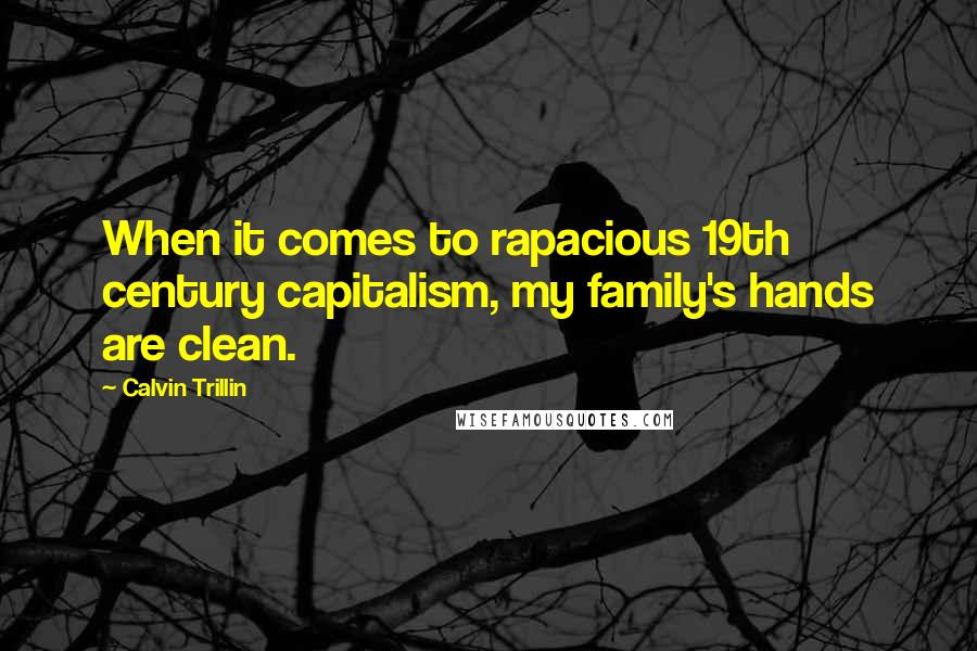 Calvin Trillin quotes: When it comes to rapacious 19th century capitalism, my family's hands are clean.