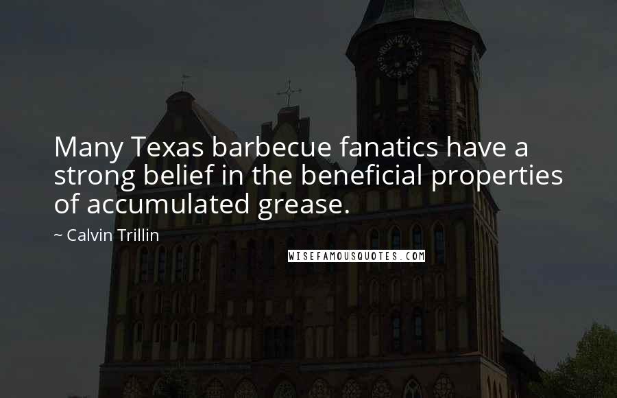 Calvin Trillin quotes: Many Texas barbecue fanatics have a strong belief in the beneficial properties of accumulated grease.