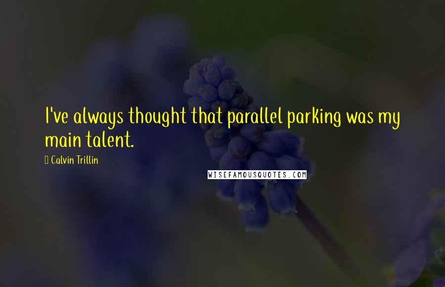 Calvin Trillin quotes: I've always thought that parallel parking was my main talent.
