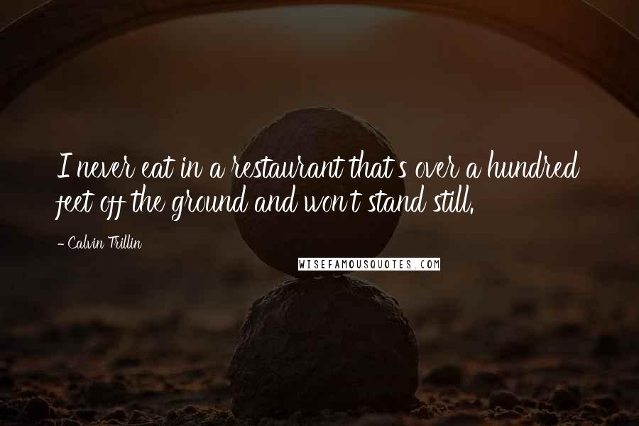 Calvin Trillin quotes: I never eat in a restaurant that's over a hundred feet off the ground and won't stand still.