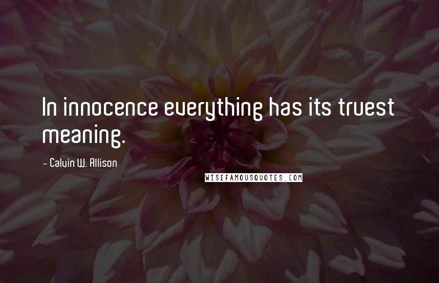 Calvin W. Allison quotes: In innocence everything has its truest meaning.