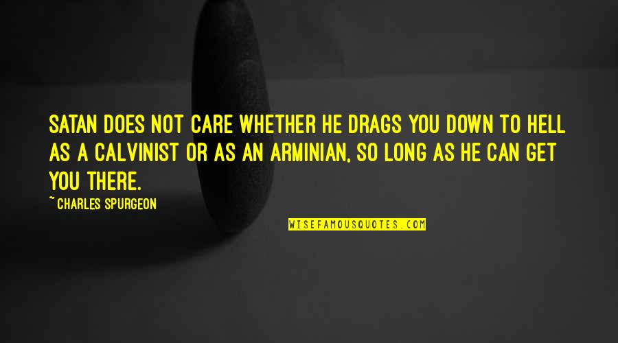 Calvinist Quotes By Charles Spurgeon: Satan does not care whether he drags you