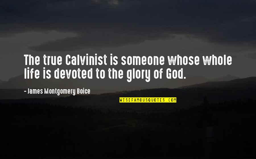 Calvinist Quotes By James Montgomery Boice: The true Calvinist is someone whose whole life