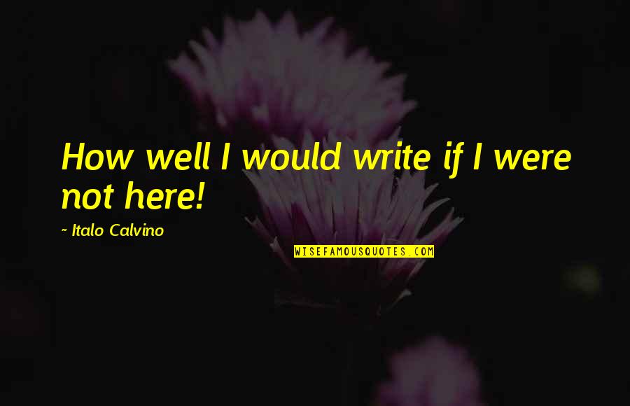 Calvino Quotes By Italo Calvino: How well I would write if I were
