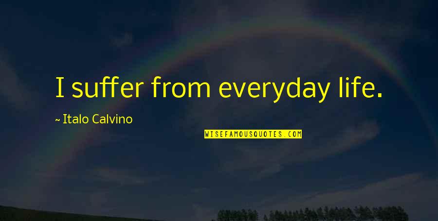 Calvino Quotes By Italo Calvino: I suffer from everyday life.