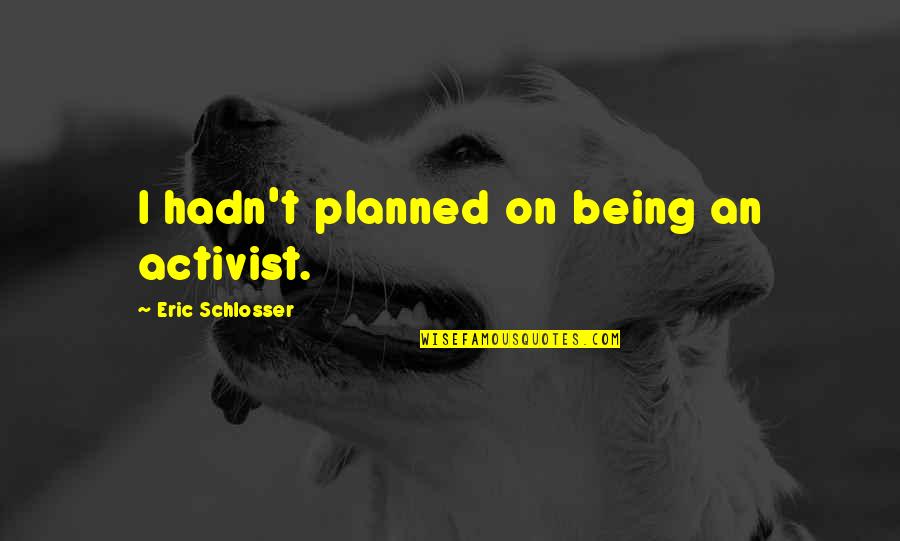 Calvintir Quotes By Eric Schlosser: I hadn't planned on being an activist.