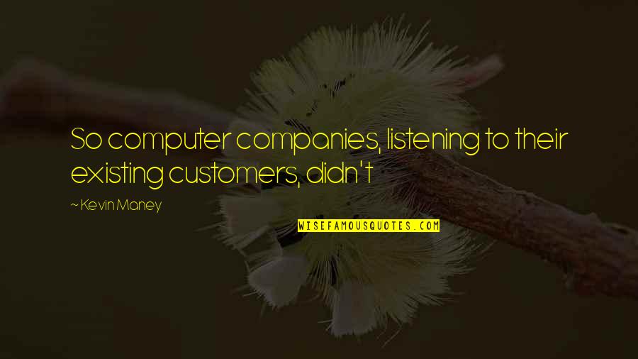 Calvintir Quotes By Kevin Maney: So computer companies, listening to their existing customers,