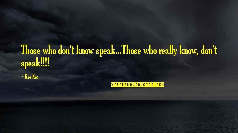Calvittos Quotes By Kre Kre: Those who don't know speak...Those who really know,