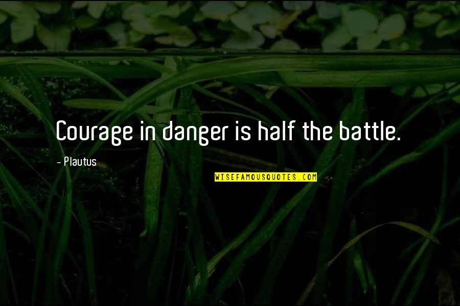 Calya Quotes By Plautus: Courage in danger is half the battle.