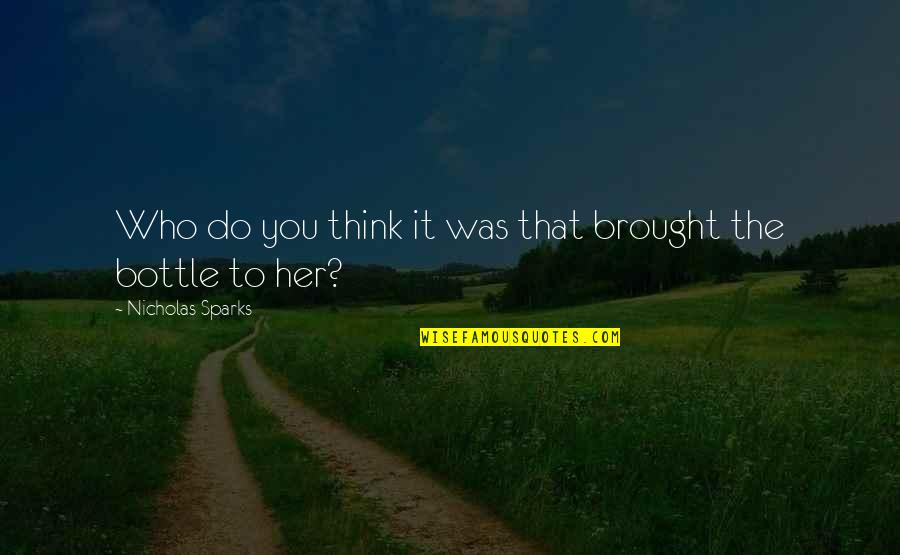 Calysta Bevier Quotes By Nicholas Sparks: Who do you think it was that brought Calysta Bevier Quotes By Nicholas Sparks: Who do you think it was that brought