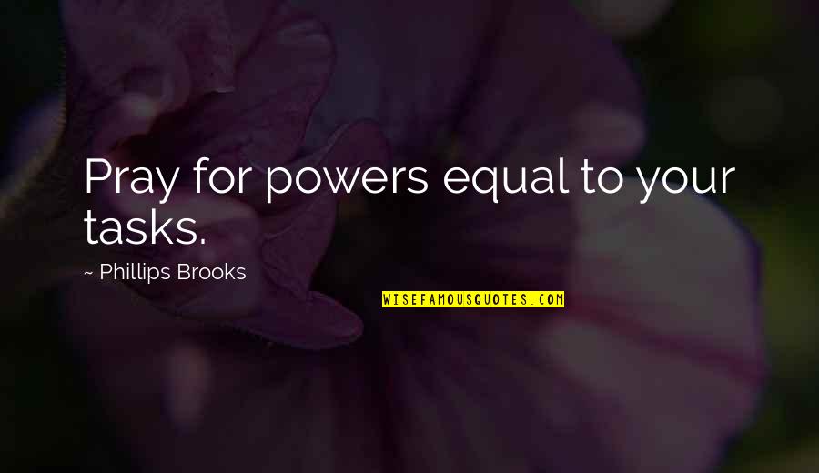 Calysta Bevier Quotes By Phillips Brooks: Pray for powers equal to your tasks.