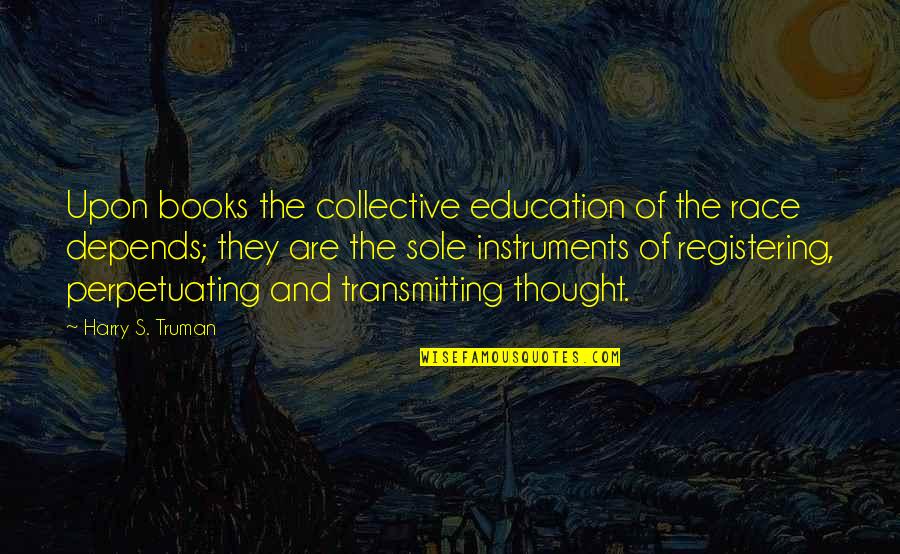 Calyxes Quotes By Harry S. Truman: Upon books the collective education of the race