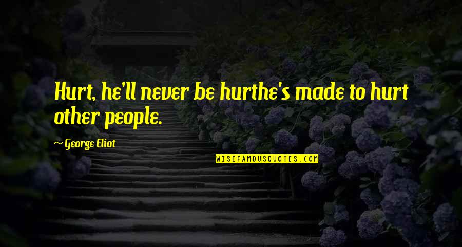 Calzada De Los Muertos Quotes By George Eliot: Hurt, he'll never be hurthe's made to hurt