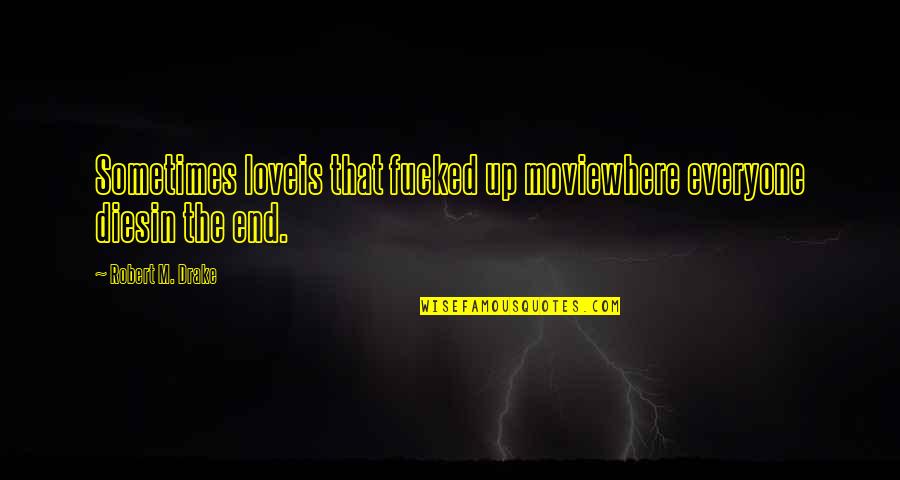 Calzada Quotes By Robert M. Drake: Sometimes loveis that fucked up moviewhere everyone diesin Calzada Quotes By Robert M. Drake: Sometimes loveis that fucked up moviewhere everyone diesin