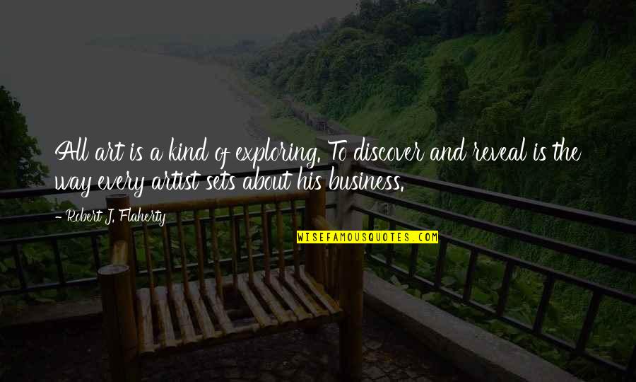 Calzadilla Rafael Quotes By Robert J. Flaherty: All art is a kind of exploring. To Calzadilla Rafael Quotes By Robert J. Flaherty: All art is a kind of exploring. To