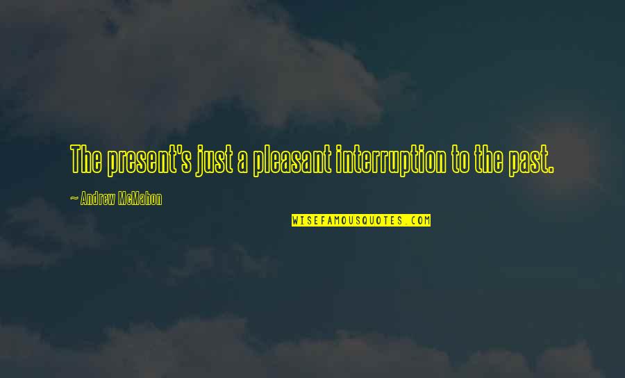 Calzavara Telecommunication Quotes By Andrew McMahon: The present's just a pleasant interruption to the Calzavara Telecommunication Quotes By Andrew McMahon: The present's just a pleasant interruption to the