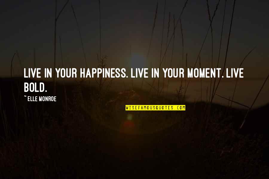Calzone Quotes By Elle Monroe: Live in your happiness. Live in your moment.