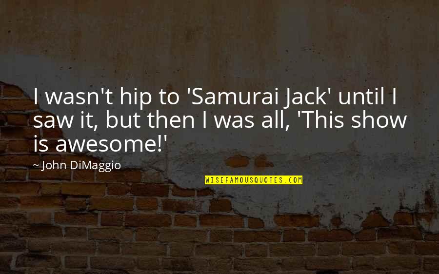 Calzones De Ninas Quotes By John DiMaggio: I wasn't hip to 'Samurai Jack' until I Calzones De Ninas Quotes By John DiMaggio: I wasn't hip to 'Samurai Jack' until I