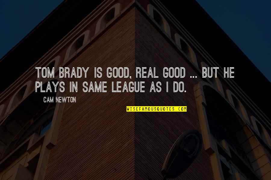 Cam Brady Quotes By Cam Newton: Tom Brady is good, real good ... but