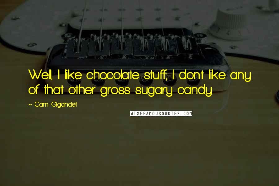 Cam Gigandet quotes: Well, I like chocolate stuff; I don't like any of that other gross sugary candy.